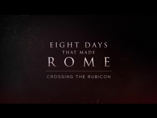 eight days that created rome 03. crossing the rubicon